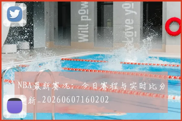 NBA最新赛况:今日赛程与实时比分更新_20260607160202