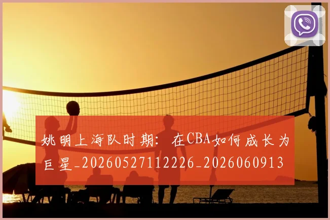 姚明上海队时期:在CBA如何成长为巨星_20260527112226_20260609132908