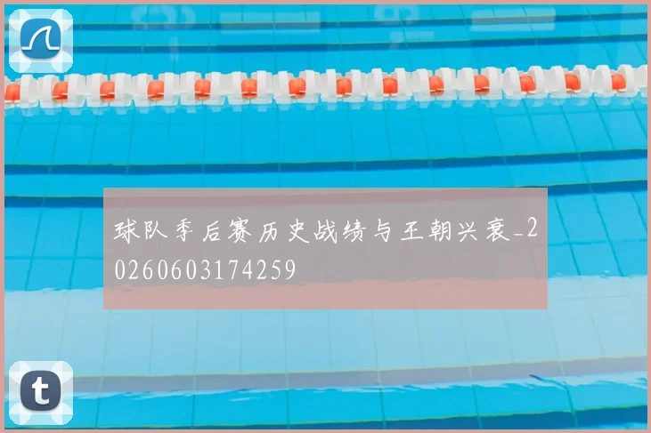 球队季后赛历史战绩与王朝兴衰_20260603174259