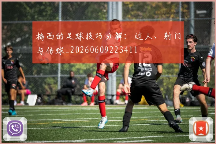 梅西的足球技巧分解:过人、射门与传球_20260609223411