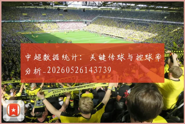 中超数据统计：关键传球与控球率分析_20260526143739