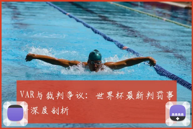 VAR与裁判争议:世界杯最新判罚事件深度剖析