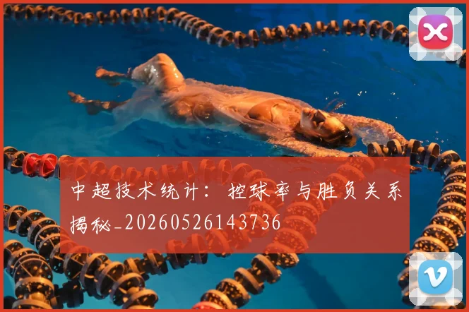 中超技术统计:控球率与胜负关系揭秘_20260526143736