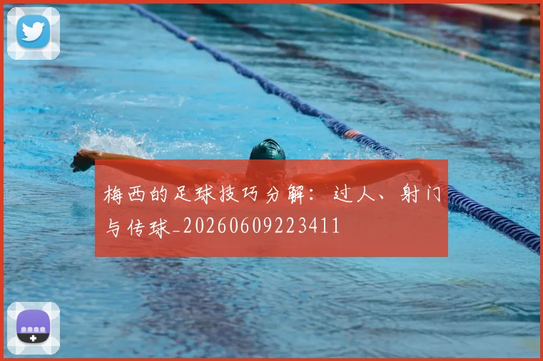 梅西的足球技巧分解:过人、射门与传球_20260609223411
