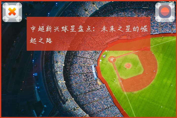 中超新兴球星盘点：未来之星的崛起之路