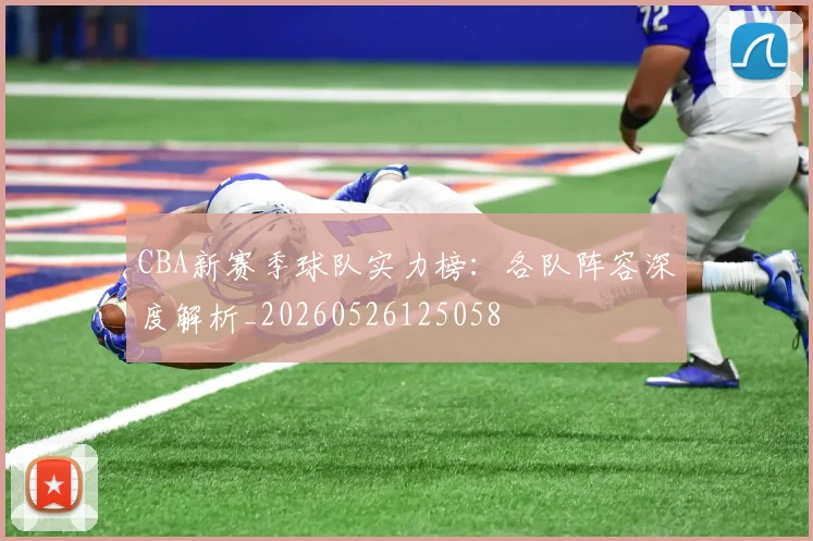 CBA新赛季球队实力榜:各队阵容深度解析_20260526125058