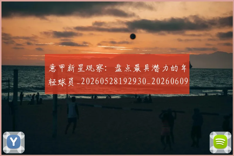 意甲新星观察:盘点最具潜力的年轻球员_20260528192930_20260609194148