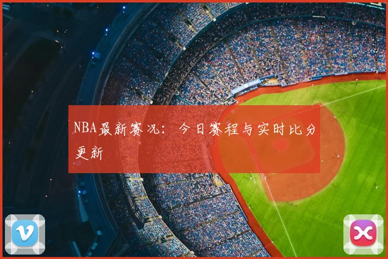NBA最新赛况:今日赛程与实时比分更新