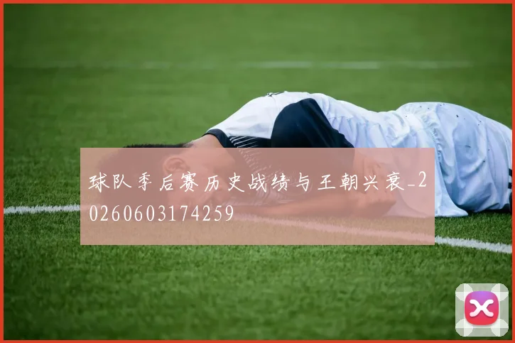 球队季后赛历史战绩与王朝兴衰_20260603174259