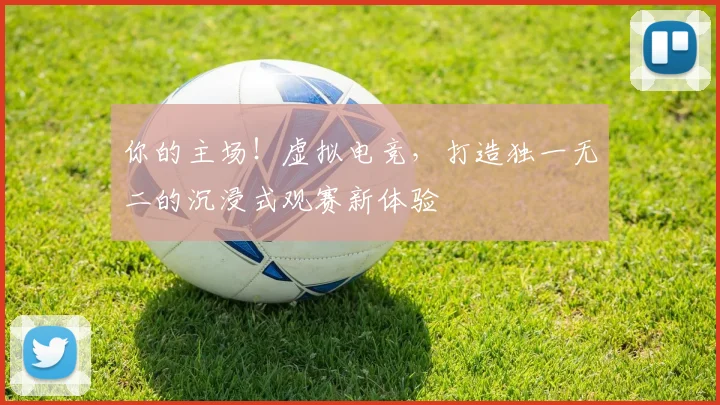 你的主场！虚拟电竞，打造独一无二的沉浸式观赛新体验