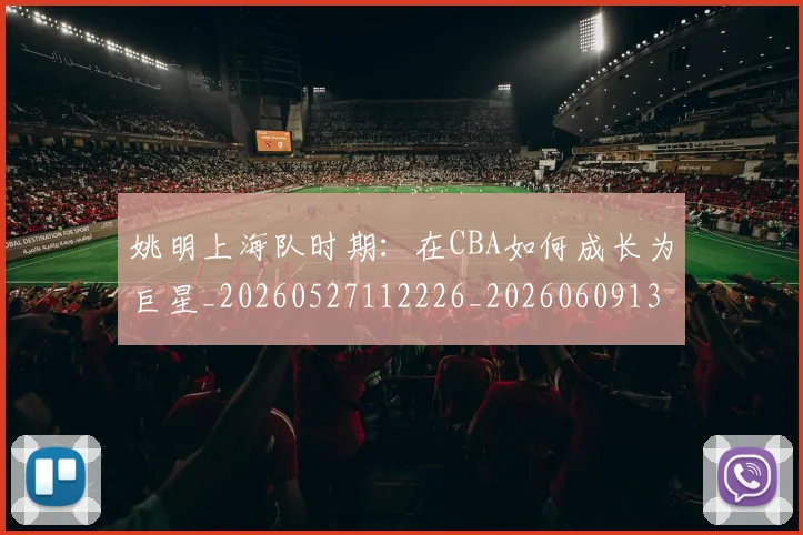 姚明上海队时期:在CBA如何成长为巨星_20260527112226_20260609132908