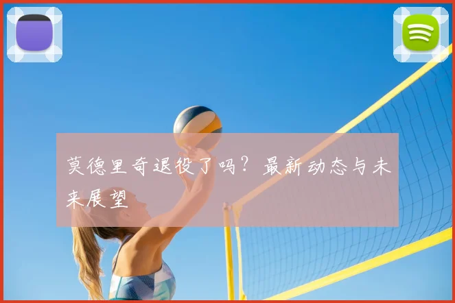 莫德里奇退役了吗?最新动态与未来展望