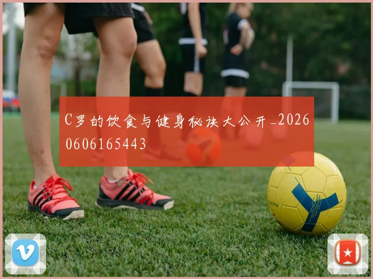 C罗的饮食与健身秘诀大公开_20260606165443